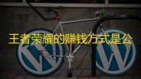 王者荣耀的赚钱方式是公开的
。