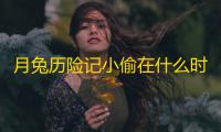 月兔历险记小偷在什么时间出现